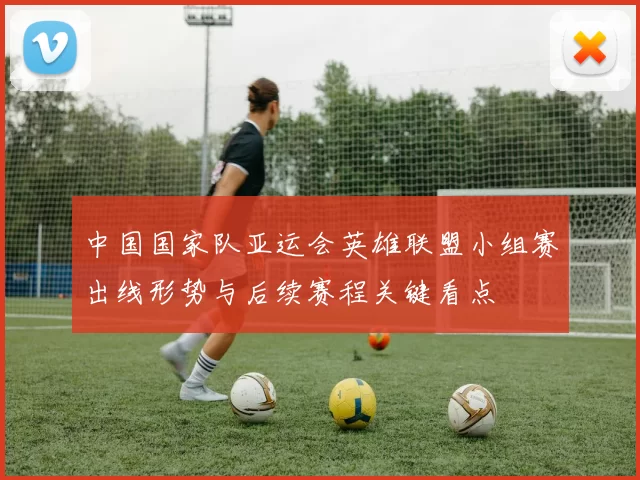 中国国家队亚运会英雄联盟小组赛出线形势与后续赛程关键看点