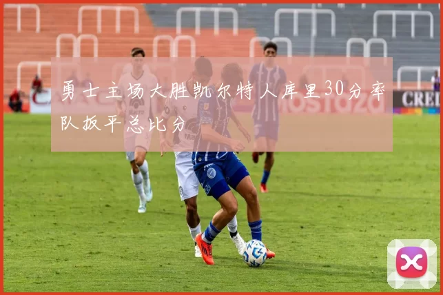 勇士主场大胜凯尔特人库里30分率队扳平总比分