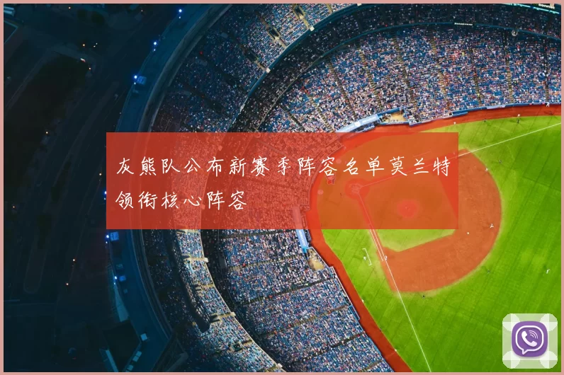 灰熊队公布新赛季阵容名单莫兰特领衔核心阵容