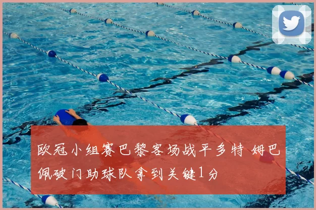 欧冠小组赛巴黎客场战平多特 姆巴佩破门助球队拿到关键1分