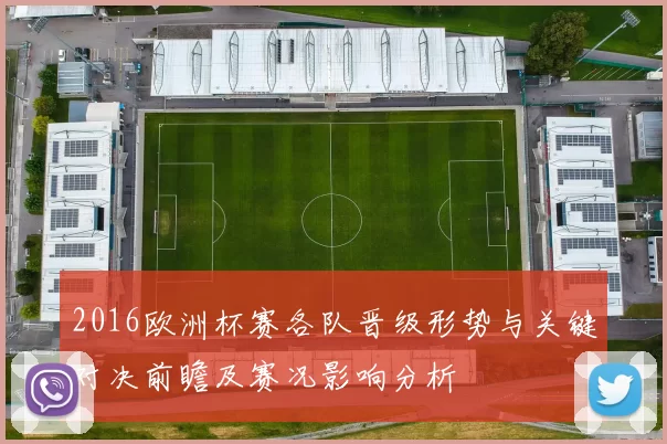 2016欧洲杯赛各队晋级形势与关键对决前瞻及赛况影响分析