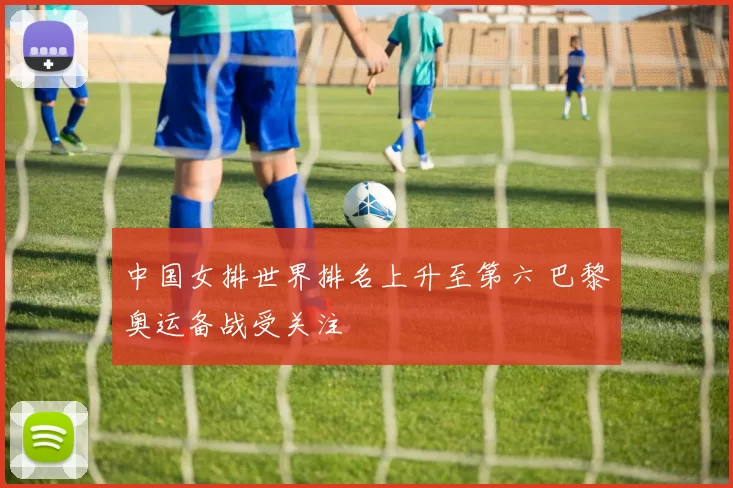 中国女排世界排名上升至第六 巴黎奥运备战受关注