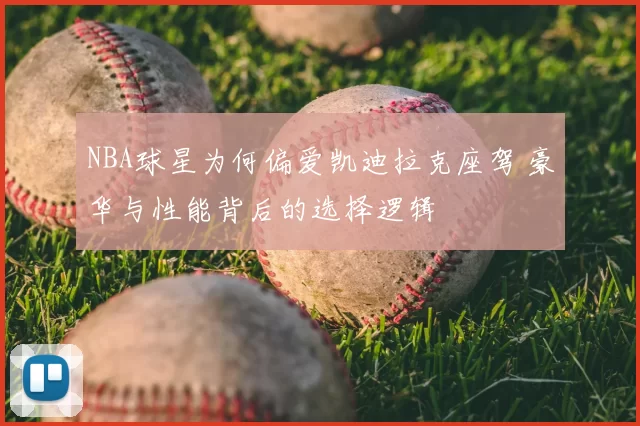 NBA球星为何偏爱凯迪拉克座驾 豪华与性能背后的选择逻辑