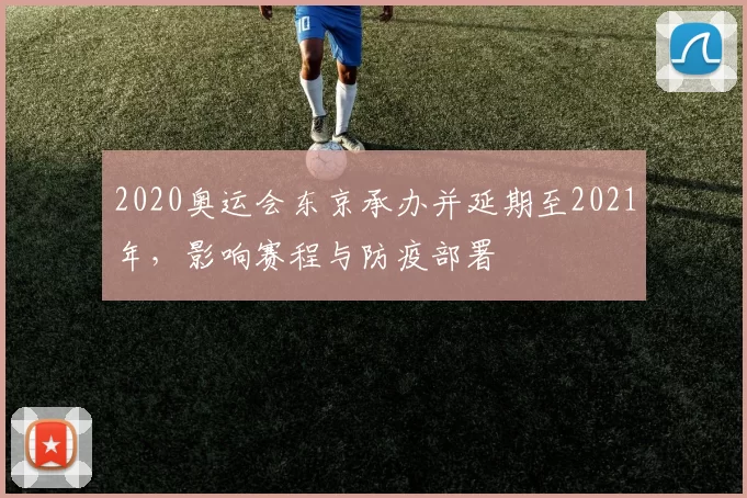 2020奥运会东京承办并延期至2021年,影响赛程与防疫部署